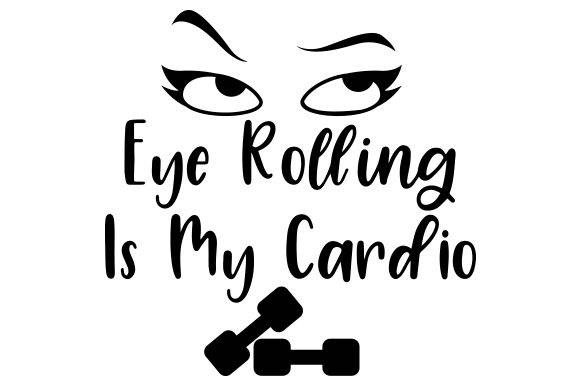 Eye Rolling is My Cardio - Free SVG Files - Free Digital Files