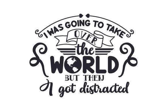 Funny SVG design with text 'I Was Going to Take Over the World but then I Got Distracted'.