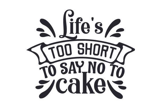 Life's Too Short to Say No to Cake - Free SVG Files - Free Digital Files