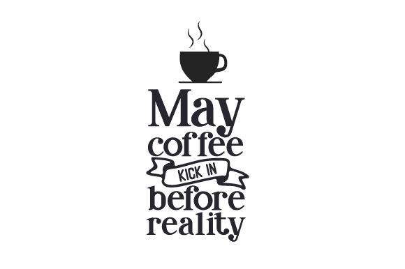May Coffee Kick in Before Reality SVG design with coffee cup graphic.